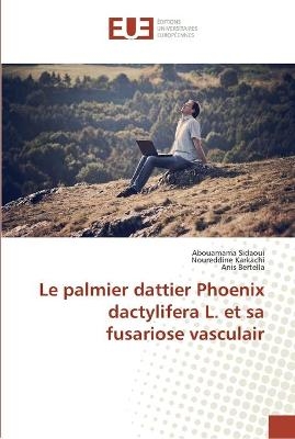 Le palmier dattier Phoenix dactylifera L. et sa fusariose vasculair - Abouamama Sidaoui, Noureddine Karkachi, Anis Bertella