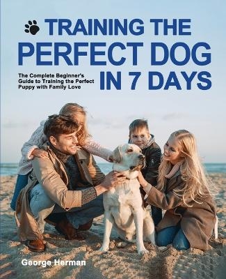 Training the Perfect Dog in 7 Days - George Herman