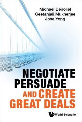 Negotiate, Persuade And Create Great Deals - Michael Benoliel, Geetanjali Mukherjee, Jose Jin Chuan Yong