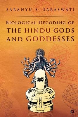 Biological Decoding of the Hindu Gods and Goddesses -  Saranyu S Saraswati