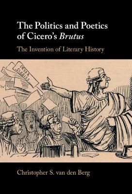 The Politics and Poetics of Cicero's Brutus - Christopher S. van den Berg