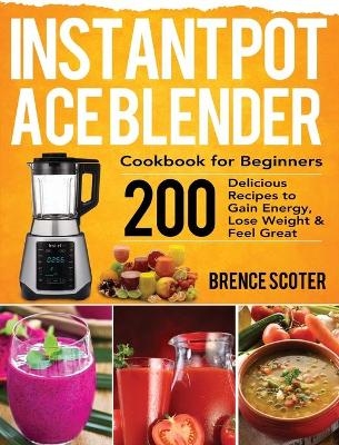 Instant Pot Ace Blender Cookbook for Beginners - Brence Scoter