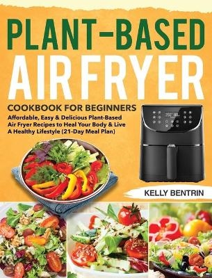 Plant-Based Air Fryer Cookbook for Beginners - Kelly Bentrin