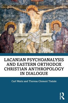 Lacanian Psychoanalysis and Eastern Orthodox Christian Anthropology in Dialogue - Carl Waitz, Theresa Tisdale