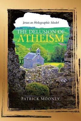 The Delusion of Atheism - Patrick Mooney