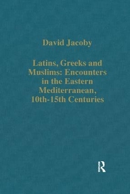 Latins, Greeks and Muslims: Encounters in the Eastern Mediterranean, 10th-15th Centuries - David Jacoby