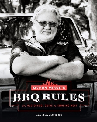 Myron Mixon's BBQ Rules: The Old-School Guide to Smoking Meat - Myron Mixon, Kelly Alexander