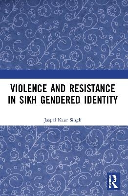 Violence and Resistance in Sikh Gendered Identity - Jaspal Kaur Singh