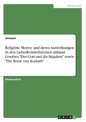 ReligiÃ¶se Motive und deren Auswirkungen in den Liebeskonstellationen anhand Goethes "Der Gott und die Bajadere" sowie "Die Braut von Korinth" -  Anonymous