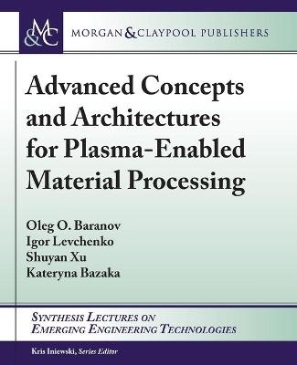 Advanced Concepts and Architectures for Plasma-Enabled Material Processing - Oleg O. Baranov, Igor Levchenko, Shuyan Xu, Kateryna Bazaka