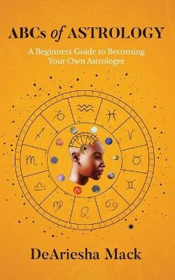 ABCs of Astrology (A Beginners Guide to Becoming your Own Astrologer)* Color - Deariesha Mack