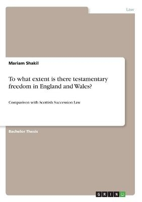 To what extent is there testamentary freedom in England and Wales? - Mariam Shakil