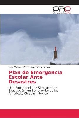 Plan de Emergencia Escolar Ante Desastres - Jorge Vazquez Perez, Alicia Vazquez Perez