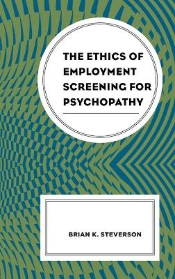 The Ethics of Employment Screening for Psychopathy - Brian K. Steverson