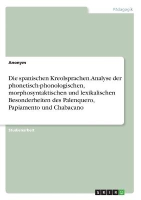 Die spanischen Kreolsprachen. Analyse der phonetisch-phonologischen, morphosyntaktischen und lexikalischen Besonderheiten des Palenquero, Papiamento und Chabacano -  Anonymous