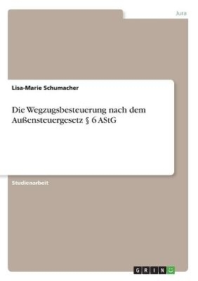 Die Wegzugsbesteuerung nach dem AuÃensteuergesetz Â§ 6 AStG - Lisa-Marie Schumacher