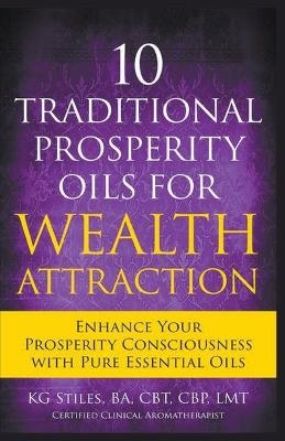 10 Traditional Prosperity Oils for Wealth Attraction Enhance Your Prosperity Consciousness with Pure Essential Oils - Kg Stiles