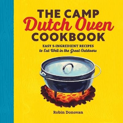 The Camp Dutch Oven Cookbook - Robin Donovan