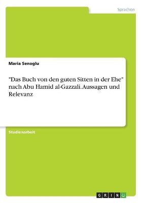 "Das Buch von den guten Sitten in der Ehe" nach Abu Hamid al-Gazzali. Aussagen und Relevanz - Maria Senoglu