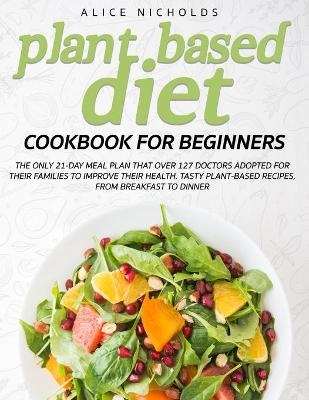 Plant-Based Diet Cookbook for beginners - Alice Nicholds