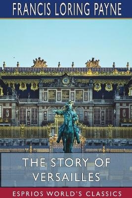 The Story of Versailles (Esprios Classics) - Francis Loring Payne