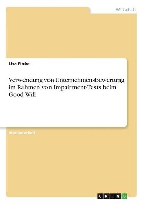 Verwendung von Unternehmensbewertung im Rahmen von Impairment-Tests beim Good Will - Lisa Finke