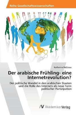 Der arabische Frühling- eine Internetrevolution? - Katharina Meltzow