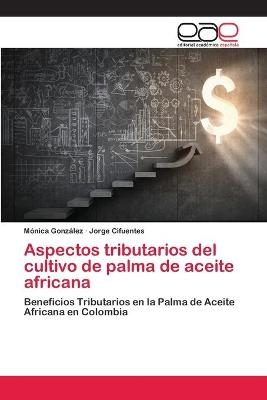 Aspectos tributarios del cultivo de palma de aceite africana - Mónica González, Jorge Cifuentes