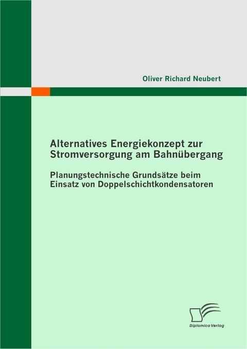 Alternatives Energiekonzept zur Stromversorgung am Bahnübergang: Planungstechnische Grundsätze beim Einsatz von Doppelschichtkondensatoren -  Oliver Richard Neubert