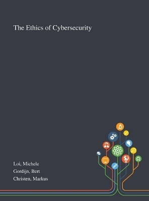 The Ethics of Cybersecurity - Michele Loi, Bert Gordijn, Markus Christen