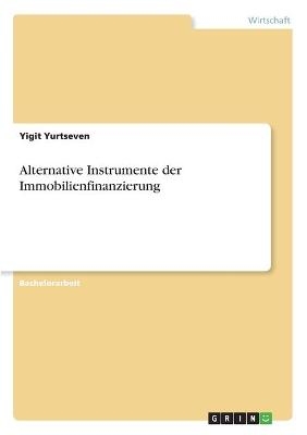 Alternative Instrumente der Immobilienfinanzierung - Yigit Yurtseven