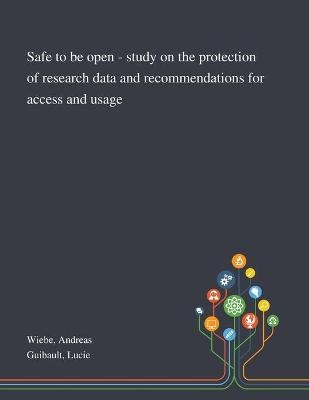 Safe to Be Open - Study on the Protection of Research Data and Recommendations for Access and Usage - Andreas Wiebe, Lucie Guibault