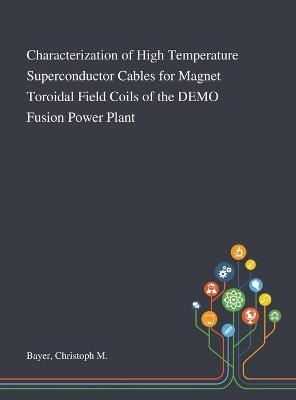 Characterization of High Temperature Superconductor Cables for Magnet Toroidal Field Coils of the DEMO Fusion Power Plant - Christoph M Bayer