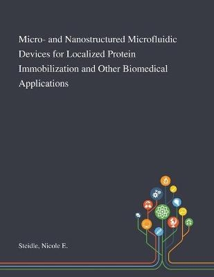 Micro- and Nanostructured Microfluidic Devices for Localized Protein Immobilization and Other Biomedical Applications - Nicole E Steidle