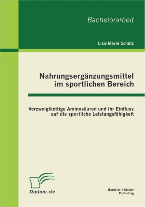 Nahrungsergänzungsmittel im sportlichen Bereich: Verzweigtkettige Aminosäuren und ihr Einfluss auf die sportliche Leistungsfähigkeit -  Lisa-Marie Schütz