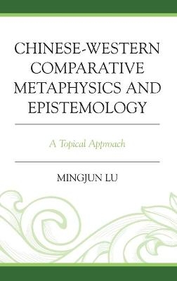 Chinese-Western Comparative Metaphysics and Epistemology - Mingjun Lu