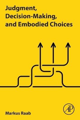 Judgment, Decision-Making, and Embodied Choices - Markus Raab