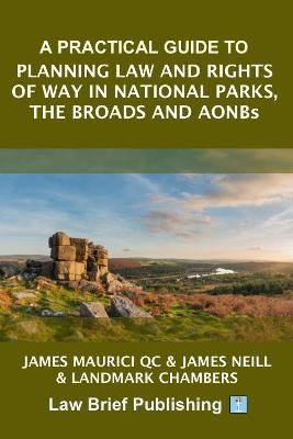 A Practical Guide to Planning Law and Rights of Way in National Parks, the Broads and AONBs - James Maurici QC, James Neill, Landmark Chambers