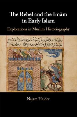 The Rebel and the Imãm in Early Islam - Najam Haider