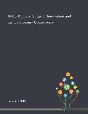 Belly-Rippers, Surgical Innovation and the Ovariotomy Controversy - Sally Frampton