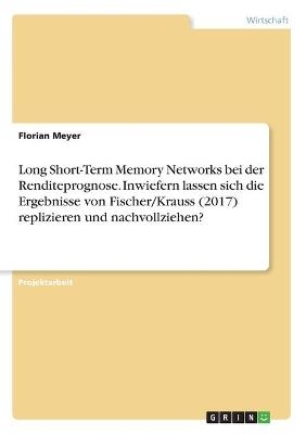 Long Short-Term Memory Networks bei der Renditeprognose. Inwiefern lassen sich die Ergebnisse von Fischer/Krauss (2017) replizieren und nachvollziehen? - Florian Meyer