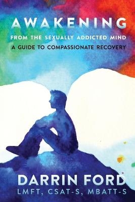 Awakening from the Sexually Addictive Mind - Darrin Ford