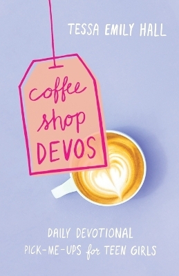 Coffee Shop Devos – Daily Devotional Pick–Me–Ups for Teen Girls - Tessa Emily Hall