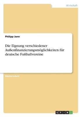 Die Eignung verschiedener AuÃenfinanzierungsmÃ¶glichkeiten fÃ¼r deutsche FuÃballvereine - Philipp Jann