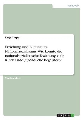 Erziehung und Bildung im Nationalsozialismus. Wie konnte die nationalsozialistische Erziehung viele Kinder und Jugendliche begeistern? - Katja Trapp