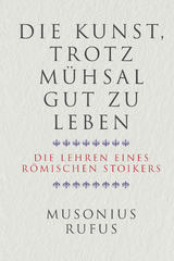 Die Kunst, trotz Mühsal gut zu leben - Gaius Musonius Rufus