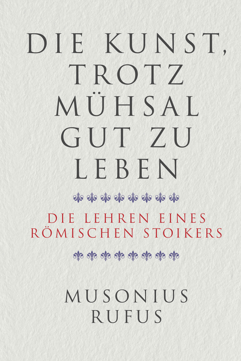 Die Kunst, trotz Mühsal gut zu leben - Gaius Musonius Rufus