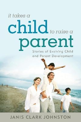 It Takes a Child to Raise a Parent - Janis Clark Johnston