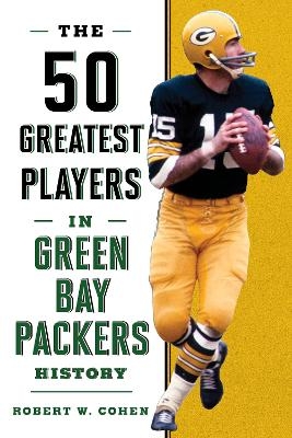 The 50 Greatest Players in Green Bay Packers History - Robert W. Cohen