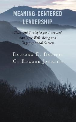 Meaning-Centered Leadership - Barbara E. Bartels, C. Edward Jackson